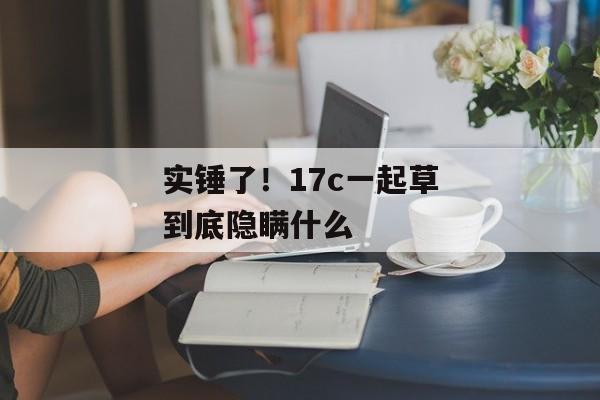 实锤了！17c一起草到底隐瞒什么