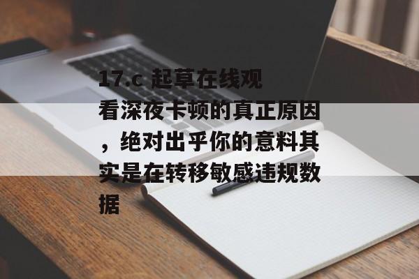 17.c 起草在线观看深夜卡顿的真正原因，绝对出乎你的意料其实是在转移敏感违规数据